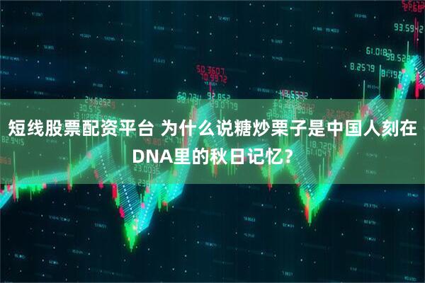 短线股票配资平台 为什么说糖炒栗子是中国人刻在DNA里的秋日记忆？