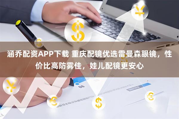 涵乔配资APP下载 重庆配镜优选雷曼森眼镜，性价比高防雾佳，娃儿配镜更安心
