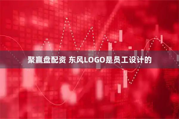 聚赢盘配资 东风LOGO是员工设计的