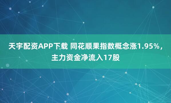 天宇配资APP下载 同花顺果指数概念涨1.95%，主力资金净流入17股