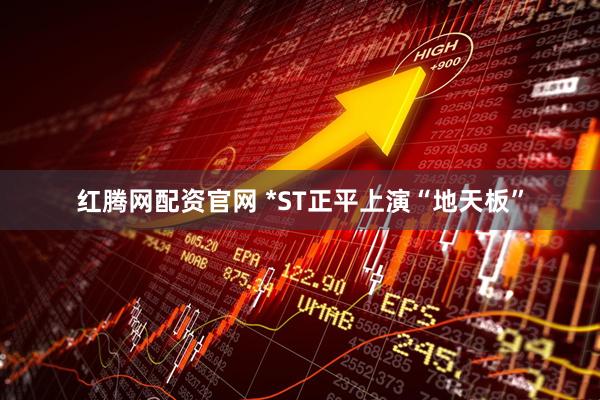 红腾网配资官网 *ST正平上演“地天板”