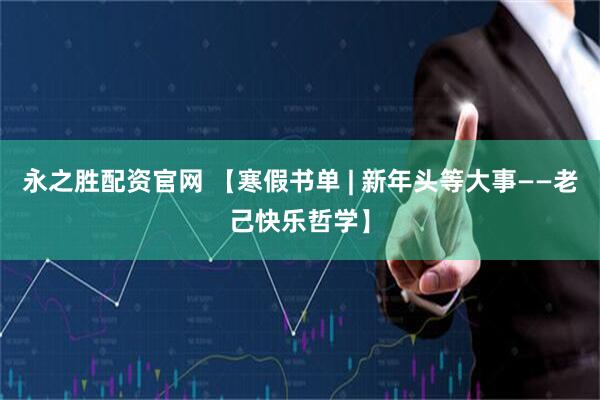 永之胜配资官网 【寒假书单 | 新年头等大事——老己快乐哲学】