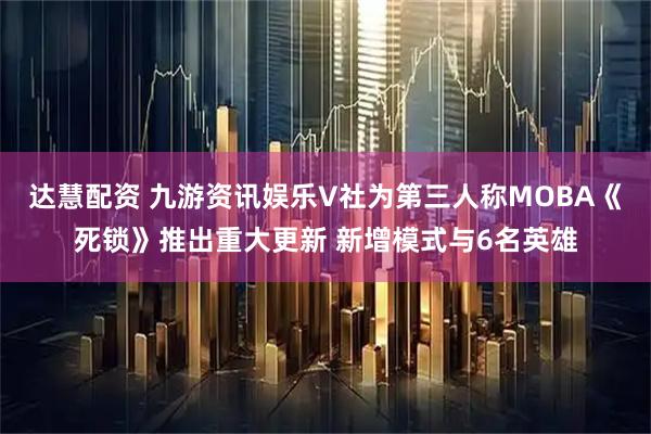 达慧配资 九游资讯娱乐V社为第三人称MOBA《死锁》推出重大更新 新增模式与6名英雄